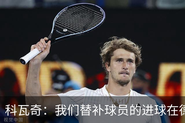 科瓦奇：我们替补球员的进球在德甲中独占鳌头 拜尔具备更高频率得分潜力